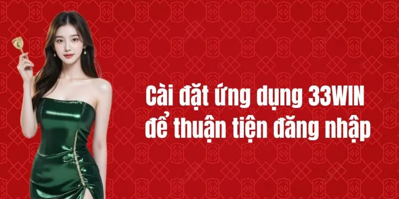 Cài đặt ứng dụng 33WIN để thuận tiện đăng nhập