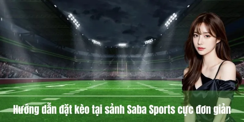 Hướng dẫn đặt kèo tại sảnh Saba Sports cực đơn giản