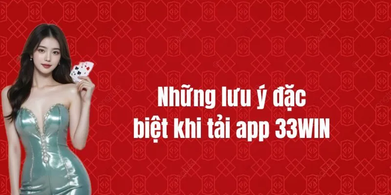 Những lưu ý đặc biệt khi tải app 33WIN