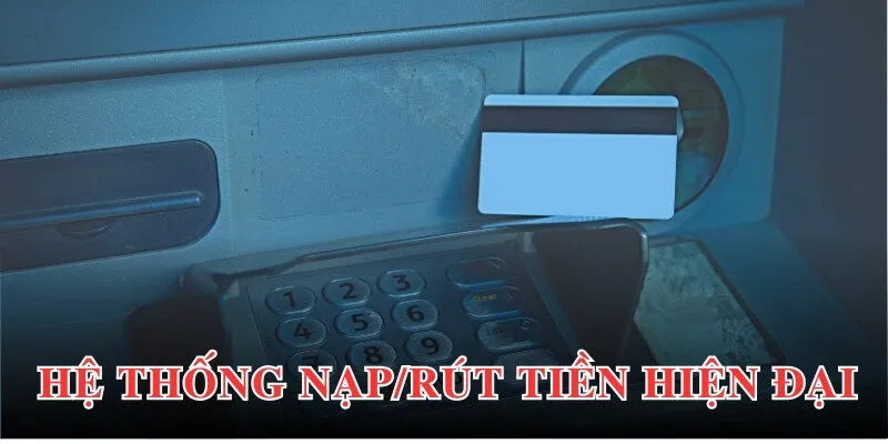 Trang web với hệ thống nạp/rút tiền hiện đại, thông minh, dễ sử dụng
